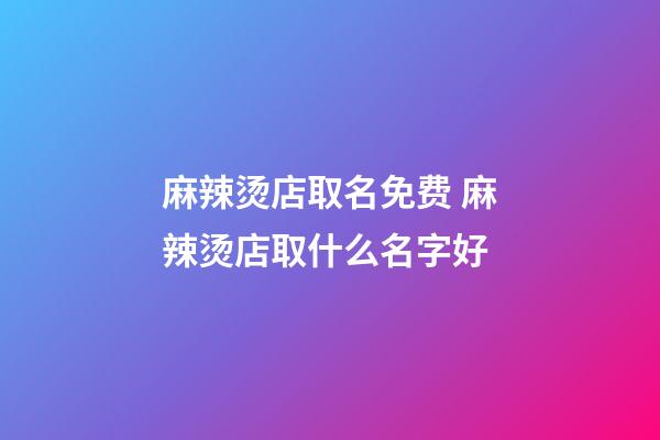 麻辣烫店取名免费 麻辣烫店取什么名字好